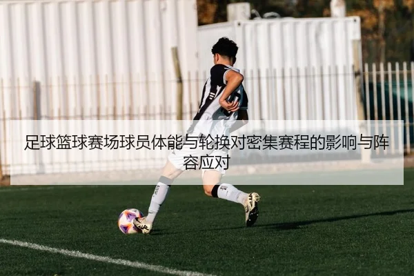足球篮球赛场球员体能与轮换对密集赛程的影响与阵容应对